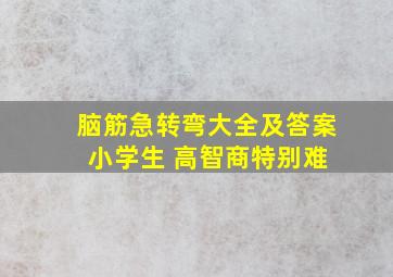 脑筋急转弯大全及答案 小学生 高智商特别难